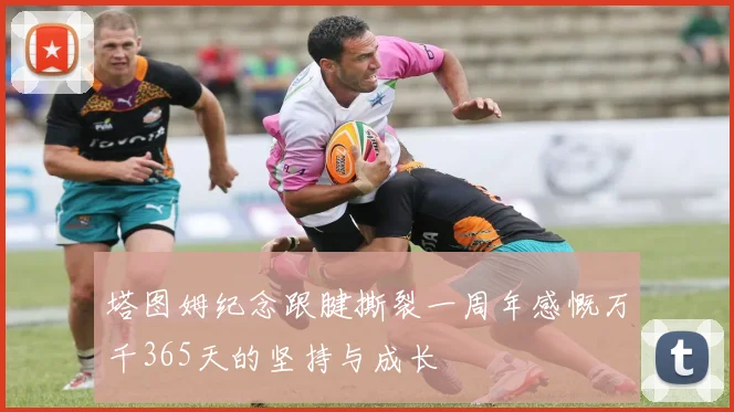 塔图姆纪念跟腱撕裂一周年感慨万千365天的坚持与成长