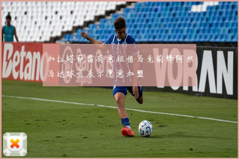 加拉塔萨雷有意租借马竞前锋阿尔马达球员表示愿意加盟
