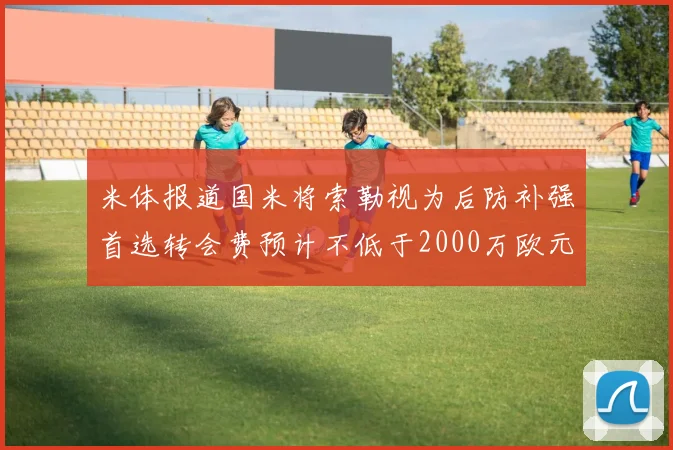 米体报道国米将索勒视为后防补强首选转会费预计不低于2000万欧元