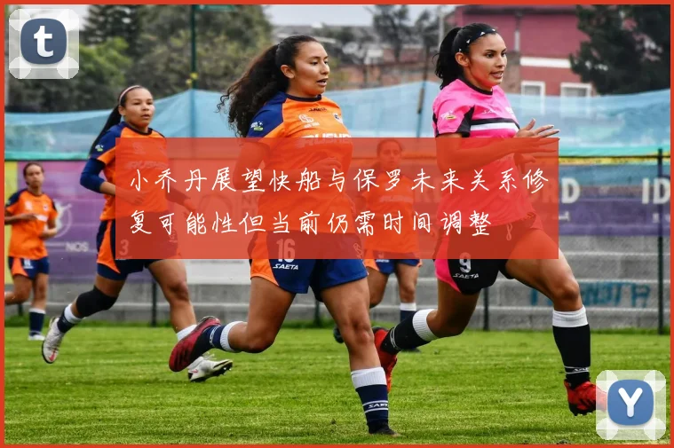 小乔丹展望快船与保罗未来关系修复可能性但当前仍需时间调整