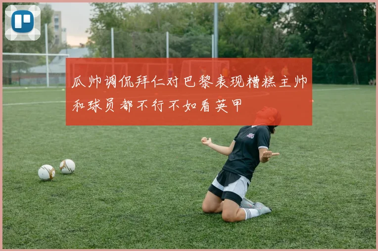 瓜帅调侃拜仁对巴黎表现糟糕主帅和球员都不行不如看英甲