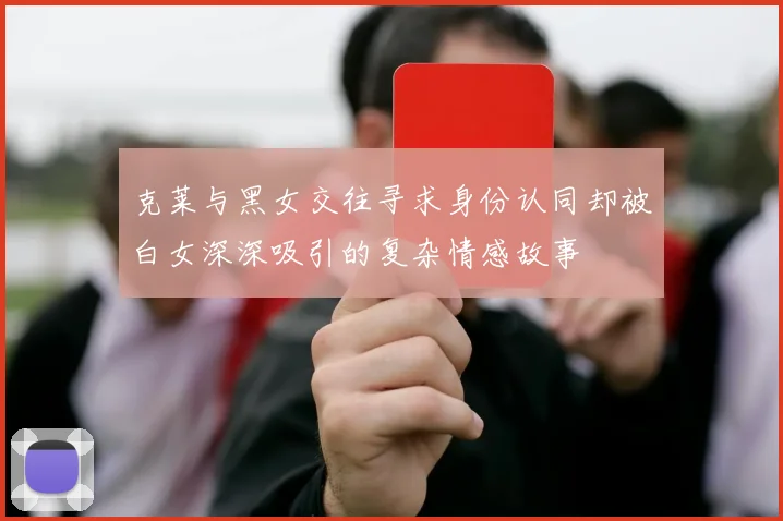 克莱与黑女交往寻求身份认同却被白女深深吸引的复杂情感故事