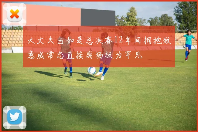 大丈夫当如是总决赛12年间拥抱致意成常态直接离场极为罕见