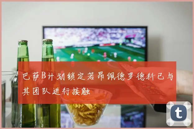 巴萨B计划锁定若昂佩德罗德科已与其团队进行接触