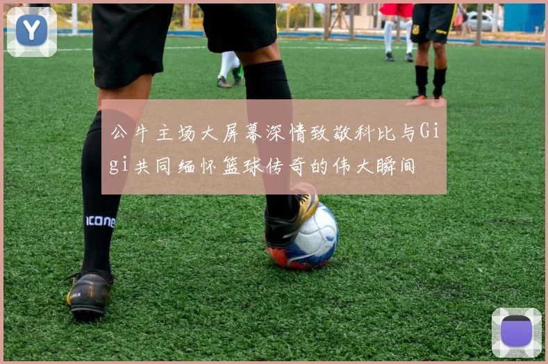 公牛主场大屏幕深情致敬科比与Gigi共同缅怀篮球传奇的伟大瞬间