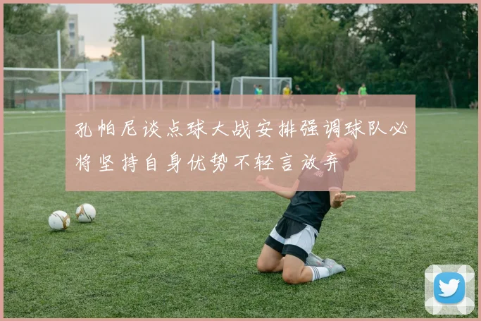 孔帕尼谈点球大战安排强调球队必将坚持自身优势不轻言放弃