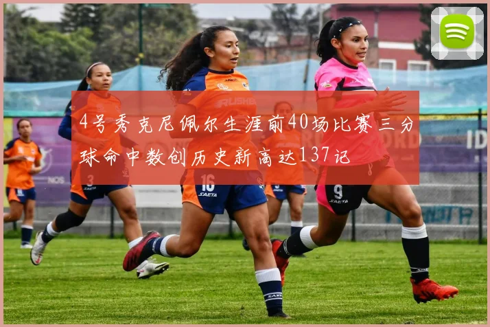 4号秀克尼佩尔生涯前40场比赛三分球命中数创历史新高达137记
