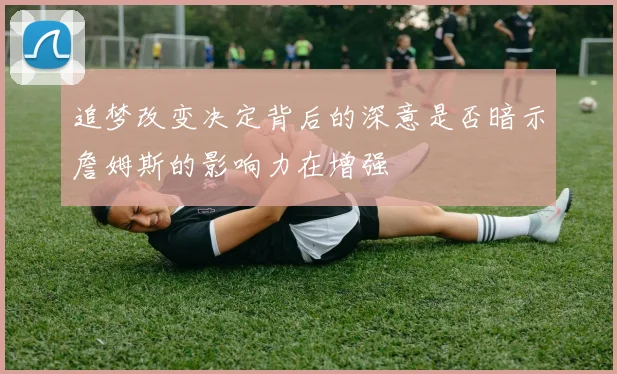 追梦改变决定背后的深意是否暗示詹姆斯的影响力在增强