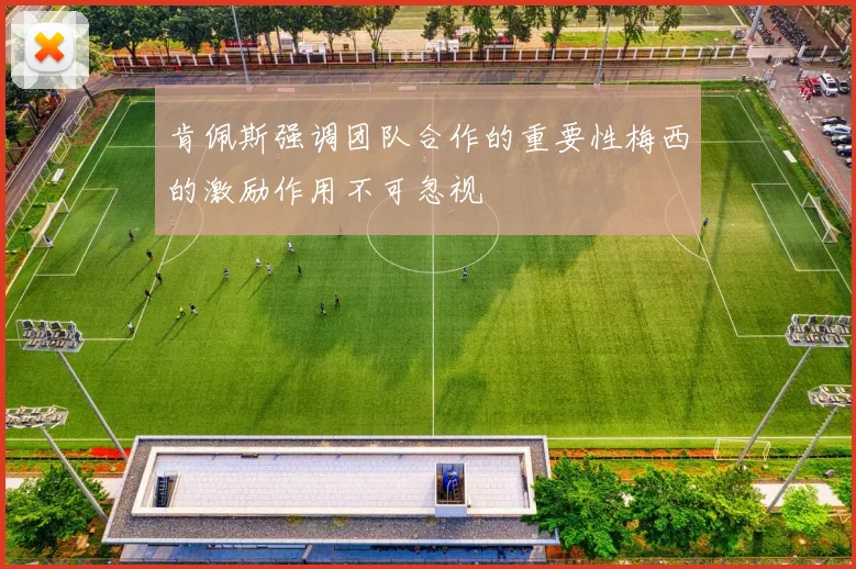 肯佩斯强调团队合作的重要性梅西的激励作用不可忽视