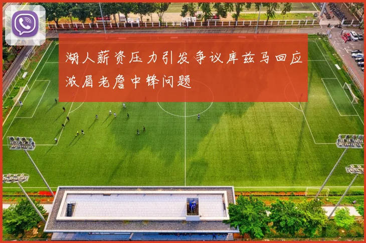 湖人薪资压力引发争议库兹马回应浓眉老詹中锋问题