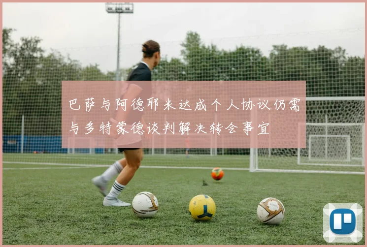巴萨与阿德耶米达成个人协议仍需与多特蒙德谈判解决转会事宜