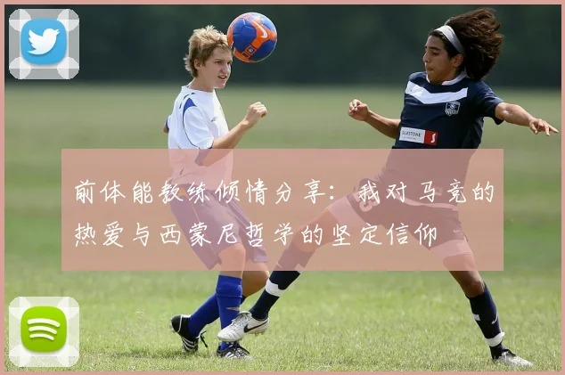 前体能教练倾情分享：我对马竞的热爱与西蒙尼哲学的坚定信仰
