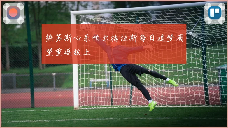 热苏斯心系帕尔梅拉斯每日追梦渴望重返故土